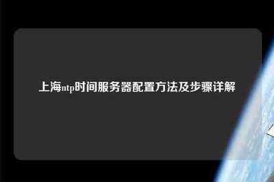 上海NTP时间服务器配置方法及步骤详解——上海系统服务实践指南